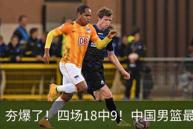 夯爆了！四场18中9！中国男篮最准侧翼球员