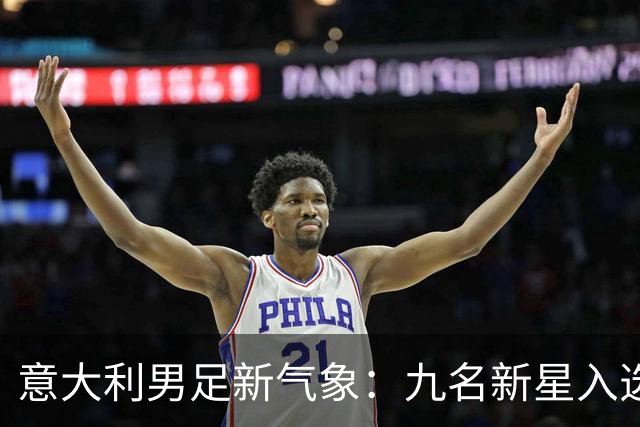 意大利男足新气象：九名新星入选集训名单，曼奇尼的重建之路